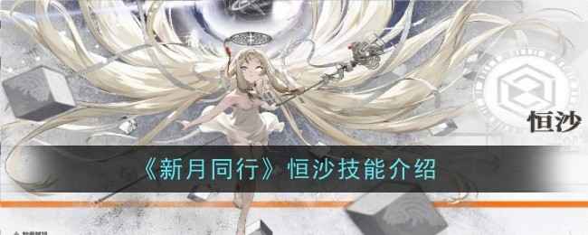《新月同行》恒沙技能详解：从战斗技能到门阶，全面解析这位六星大佬的强大之处