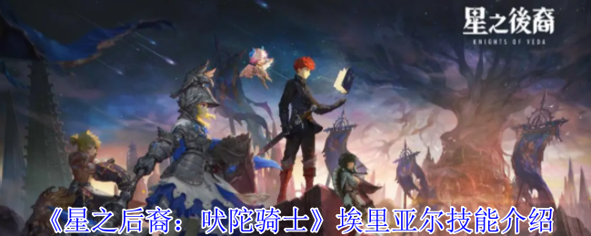 《星之后裔：吠陀骑士》埃里亚尔技能全解析