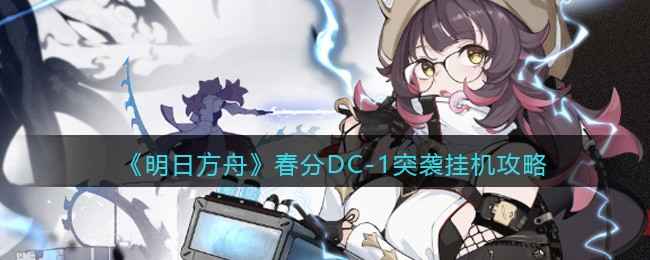 《明日方舟》春分活动通关秘籍：DC-1突袭篇