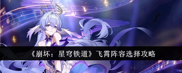 《崩坏：星穹铁道》飞霄阵容怎么选？下个版本新角色队伍搭配全解析