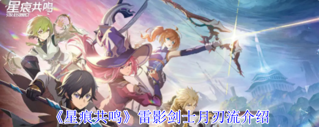 《星痕共鸣》雷影剑士月刃流玩法详解：高频输出与月刃引爆技巧