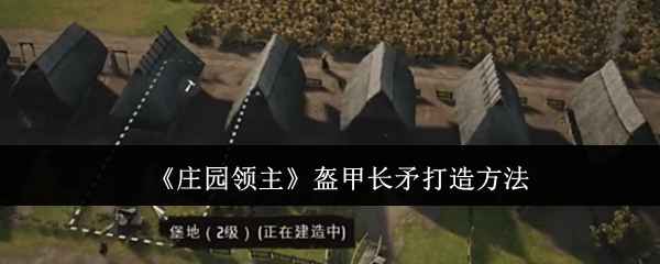 《庄园领主》盔甲长矛打造全攻略