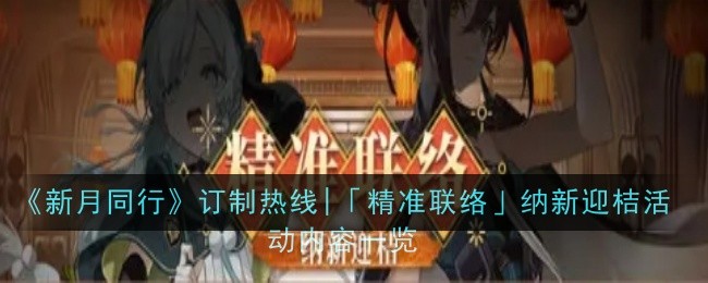 《新月同行》精准联络活动全解析：选对特工，概率提升，10连抽享7折优惠