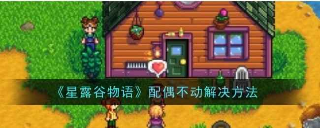 《星露谷物语》配偶突然不动了？别慌，教你几招解决方法！