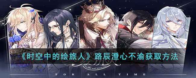 《时空中的绘旅人》路辰CR澄心不渝活动获取指南