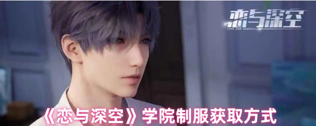 《恋与深空》学院制服获取指南：男生专属校园装扮如何获得