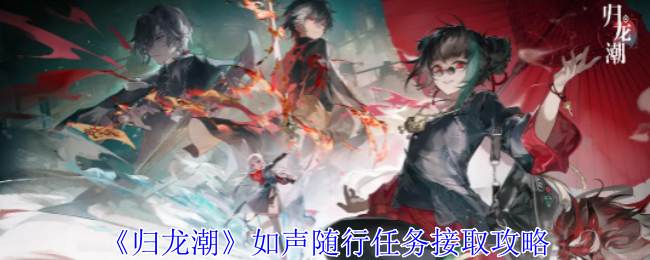 《归龙潮》如声随行任务接取攻略：每日任务列表中寻找隐藏NPC