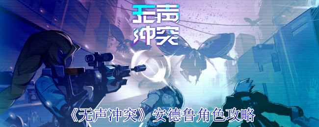 《无声冲突》安德鲁角色攻略：复仇战士的成长与技能解析