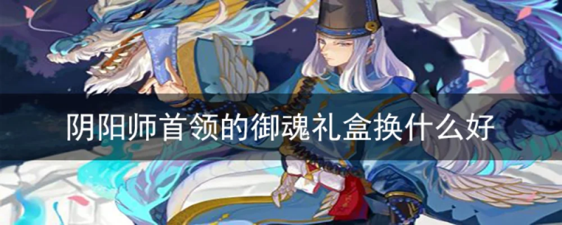 阴阳师首领的御魂礼盒-阴阳师御魂礼盒开箱指南