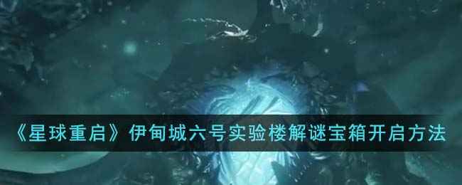 《星球重启》伊甸城六号实验楼解谜宝箱开启方法详解