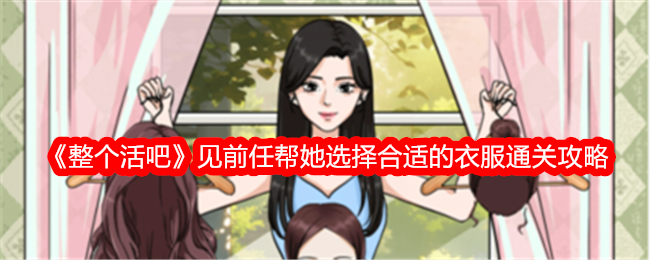 《整个活吧》见前任关卡通关指南：如何帮她挑选合适的衣服