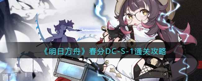 《明日方舟》春分DC-S-1通关心得：掌握部署顺序，轻松过关不累