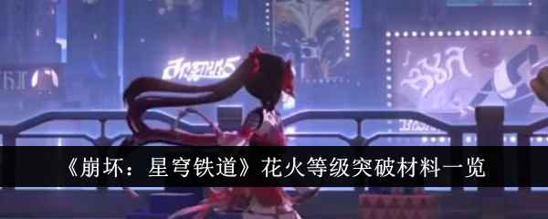 《崩坏：星穹铁道》花火等级突破材料全解析