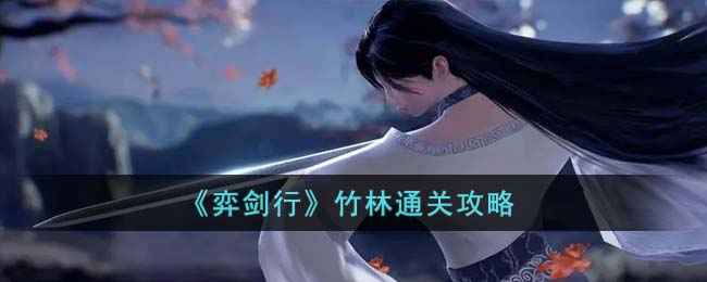 《弈剑行》竹林关卡通关秘籍：远程剑气与近战技巧