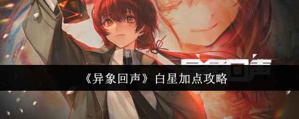 《异象回声》白星加点全攻略：技能解析与属性配置指南