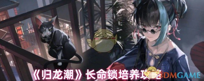 《归龙潮》长命锁培养全攻略：这样选才不会亏