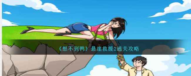 《想不到鸭》悬崖救援2通关攻略：减负、拉人、动脑洞，轻松过关！