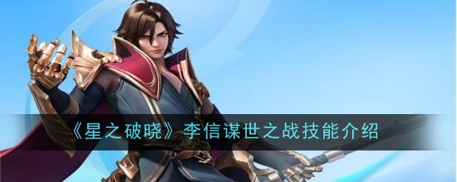 《星之破晓》李信谋世之战技能详解：全面解析角色战斗技巧