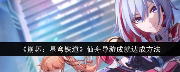 《崩坏：星穹铁道》仙舟导游成就获取指南：轻松完成任务，与游客对话达成目标