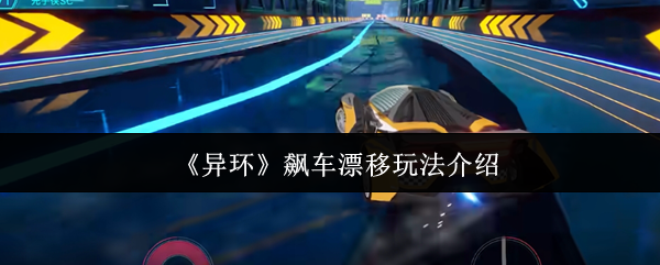 《异环飙车漂移怎么玩？》游戏深度解析：独特玩法与创新机制令人期待