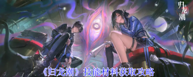 《归龙潮》技能材料获取全解析：无明画境副本攻略与材料用途详解