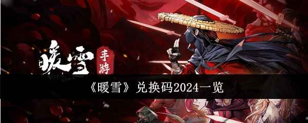 《暖雪》2024最新兑换码大公开，速来领取好礼！