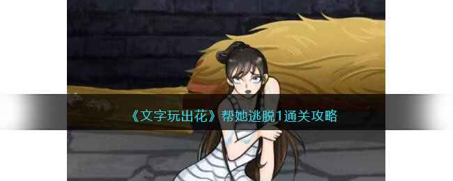 《文字玩出花》帮她逃脱1通关攻略：解决陷阱、取暖喂饭、解救侠女全步骤