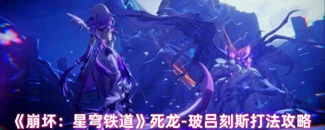 《崩坏：星穹铁道》死龙玻吕刻斯打法攻略：详解机制与通关技巧