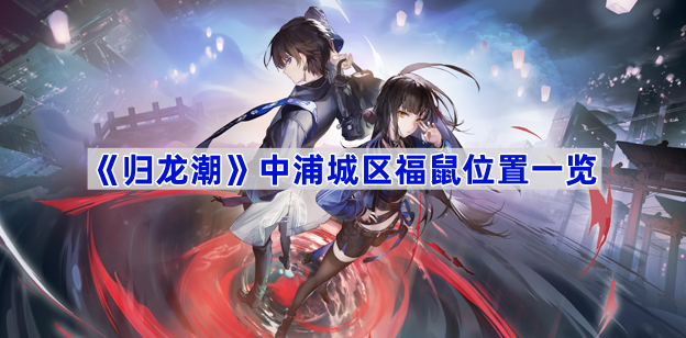 《归龙潮》浦城区福鼠位置全攻略