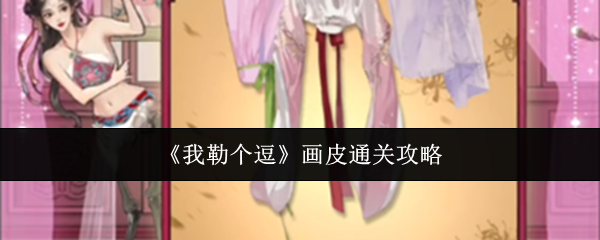 《我勒个逗》画皮关卡通关攻略：步骤详解与关键提示