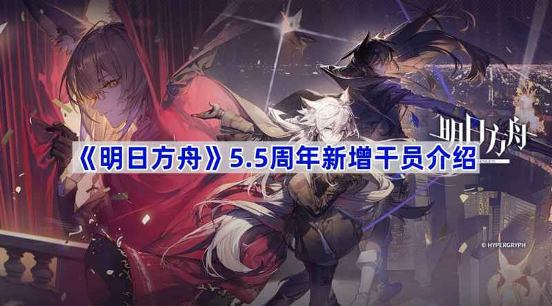 《明日方舟》5.5周年庆典：全新干员阵容揭晓