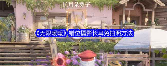《无限暖暖》错位摄影长耳兔任务攻略：详细拍照方法与步骤解析