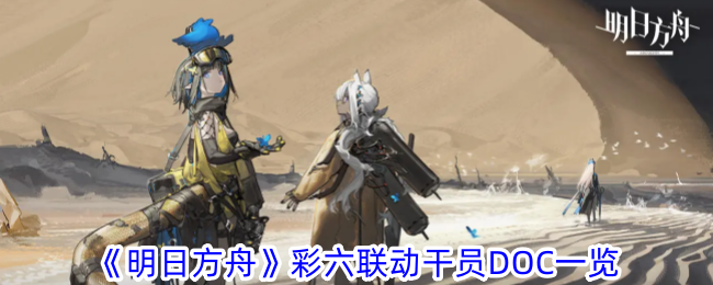 《明日方舟》彩六联动干员DOC技能全解析