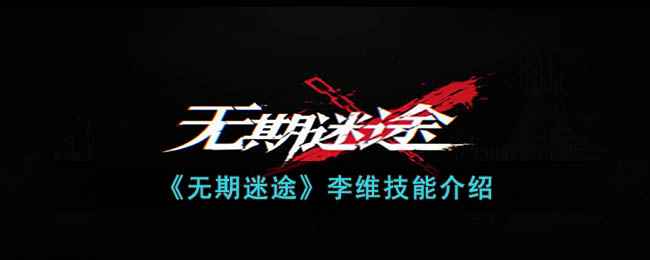 《无期迷途》李维技能深度解析：他到底有多强？