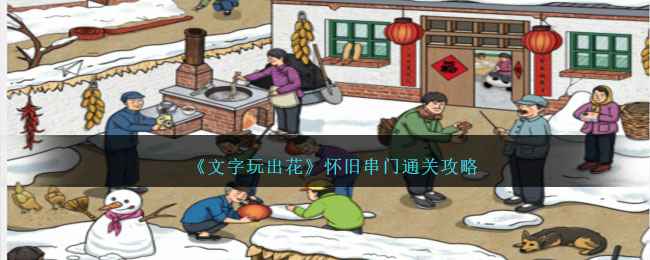 《文字玩出花》怀旧串门通关全攻略：12处不合理细节全解析