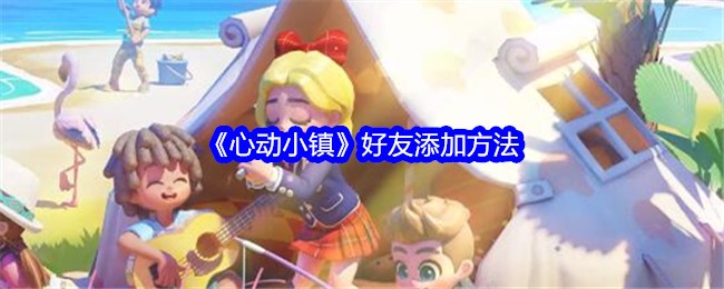《心动小镇》好友添加全攻略