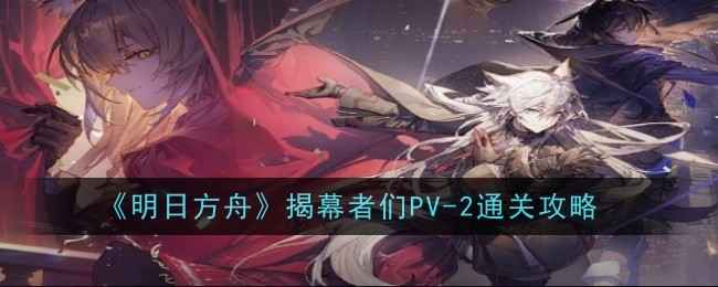 《明日方舟》PV-2摆完挂机打法：利用烟花伤害轻松通关