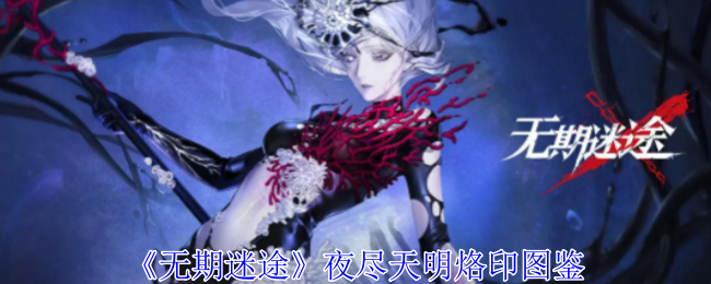 《无期迷途》夜尽天明烙印图鉴深度解析：属性、效果与实战心得