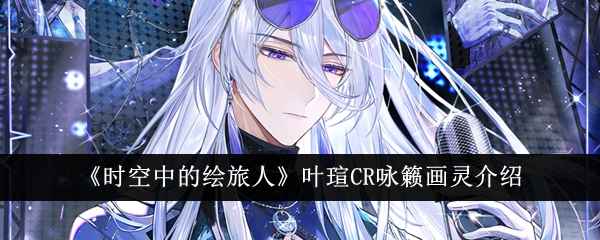 《时空中的绘旅人》叶瑄CR咏籁画灵怎么样？——详细介绍与获取攻略