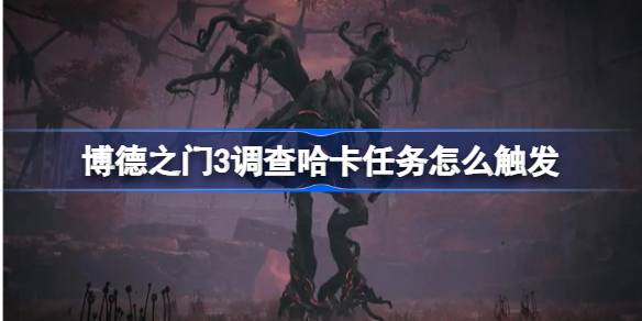博德之门3调查哈卡任务触发全攻略