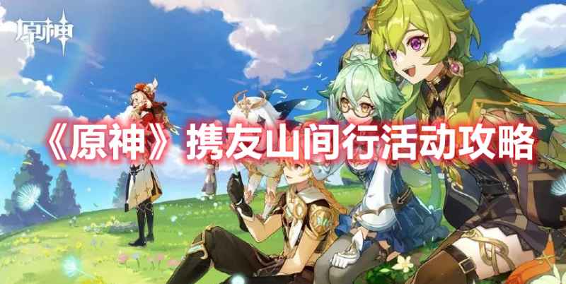 原神携友山间行活动攻略：玩法、奖励及注意事项全解析