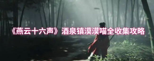 《燕云十六声》酒泉镇漠漠喵全收集攻略：完整路径与收集指南