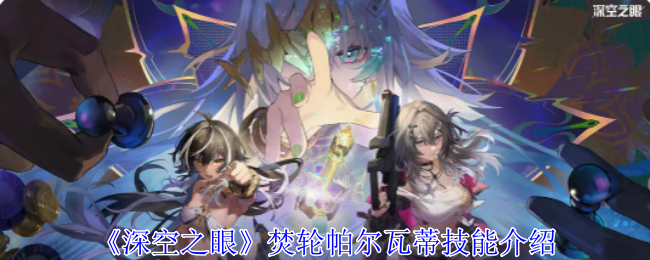 《深空之眼》焚轮帕尔瓦蒂技能详解：风弹机制与神格搭配全解析