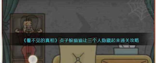 《看不见的真相》贞子躲猫猫通关全攻略