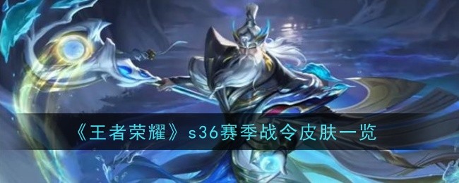 《王者荣耀》S36赛季战令皮肤全解析：新皮肤与返场皮肤一览