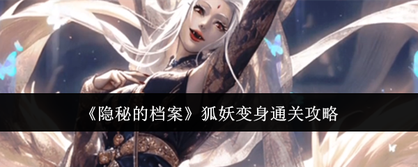 《隐秘的档案》狐妖变身通关全解析：详细步骤与关键提示