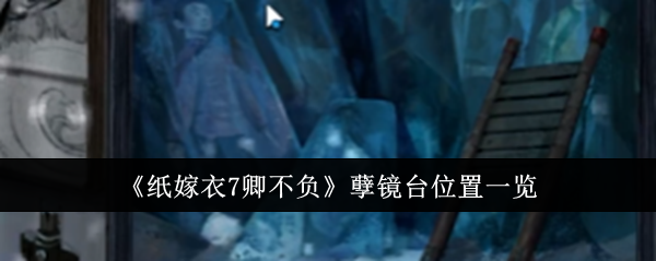 《纸嫁衣7卿不负》孽镜台怎么找？游戏内位置详解