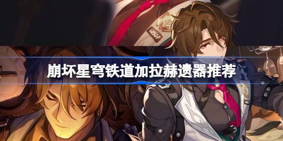 崩坏星穹铁道加拉赫遗器搭配指南：双持怪盗策略与队伍需求解析