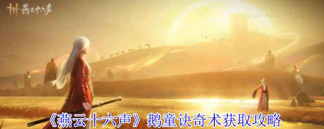 《燕云十六声》鹅童诀奇术获取全攻略：活动线索与最新进展