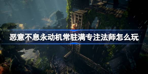 恶意不息：常驻满专注法师玩法心得与构筑详解
